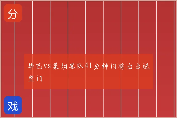 毕巴vs莱切客队41分钟门将出击送空门