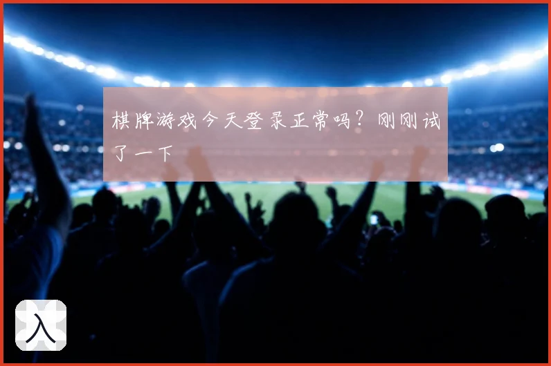 棋牌游戏今天登录正常吗?刚刚试了一下