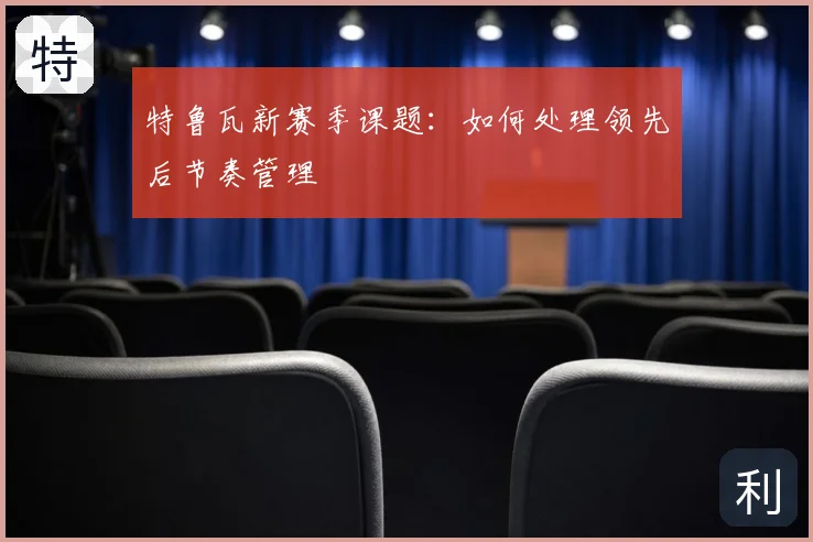 特鲁瓦新赛季课题:如何处理领先后节奏管理