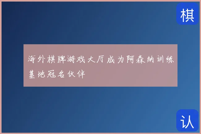 海外棋牌游戏大厅成为阿森纳训练基地冠名伙伴